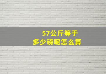 57公斤等于多少磅呢怎么算