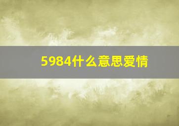 5984什么意思爱情