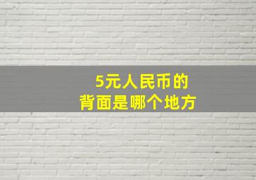 5元人民币的背面是哪个地方