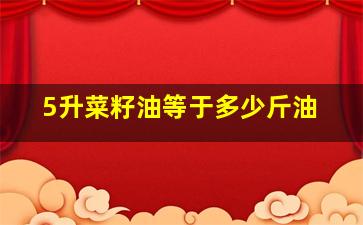 5升菜籽油等于多少斤油