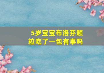 5岁宝宝布洛芬颗粒吃了一包有事吗