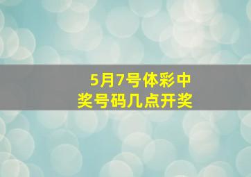 5月7号体彩中奖号码几点开奖