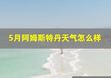 5月阿姆斯特丹天气怎么样