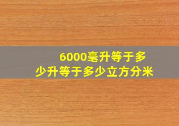 6000毫升等于多少升等于多少立方分米