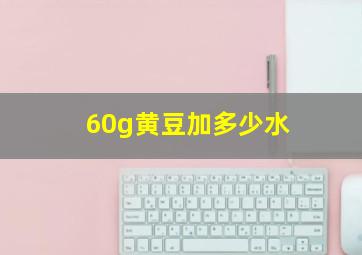 60g黄豆加多少水