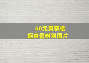 60元黄鹤楼烟真假辨别图片