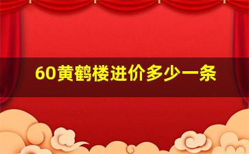 60黄鹤楼进价多少一条