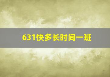 631快多长时间一班