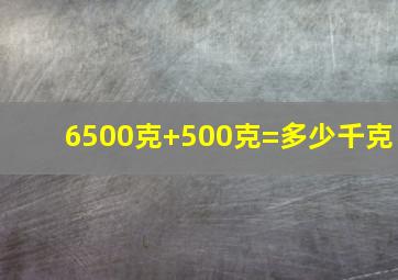 6500克+500克=多少千克