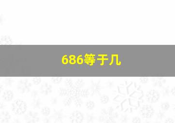 686等于几