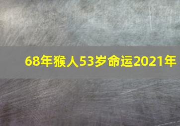 68年猴人53岁命运2021年