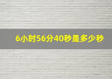 6小时56分40秒是多少秒