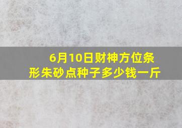 6月10日财神方位条形朱砂点种子多少钱一斤