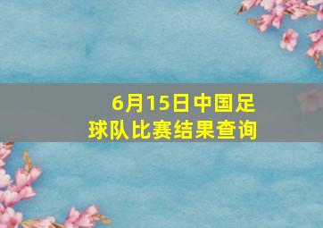 6月15日中国足球队比赛结果查询