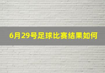 6月29号足球比赛结果如何