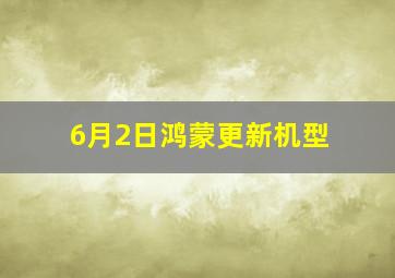 6月2日鸿蒙更新机型