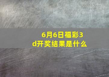 6月6日福彩3d开奖结果是什么