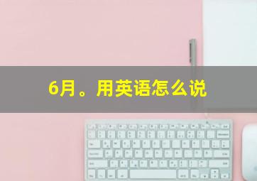 6月。用英语怎么说