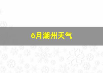 6月潮州天气