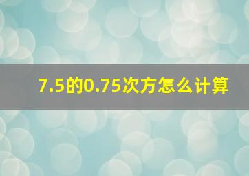 7.5的0.75次方怎么计算