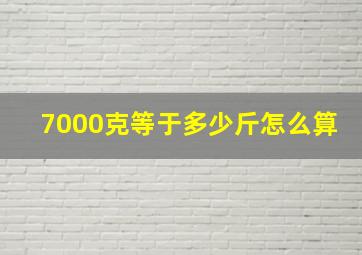 7000克等于多少斤怎么算