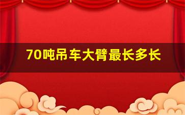 70吨吊车大臂最长多长