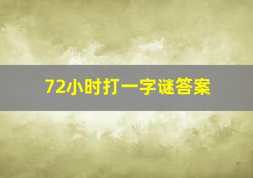 72小时打一字谜答案