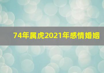 74年属虎2021年感情婚姻