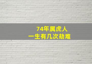 74年属虎人一生有几次劫难