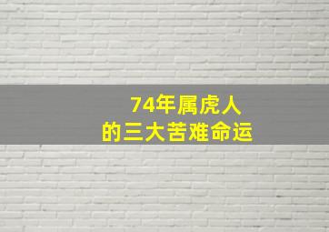 74年属虎人的三大苦难命运