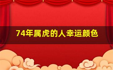 74年属虎的人幸运颜色