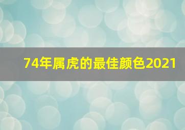 74年属虎的最佳颜色2021