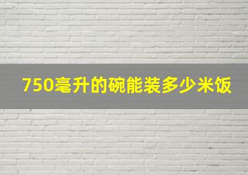 750毫升的碗能装多少米饭