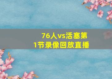 76人vs活塞第1节录像回放直播