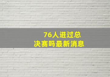 76人进过总决赛吗最新消息