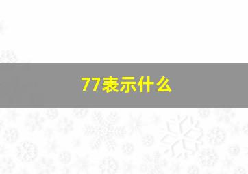 77表示什么