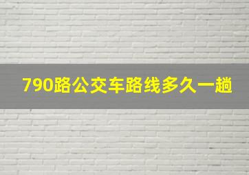 790路公交车路线多久一趟