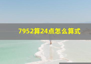 7952算24点怎么算式