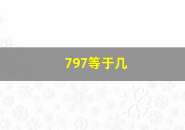 797等于几