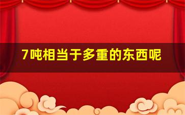 7吨相当于多重的东西呢