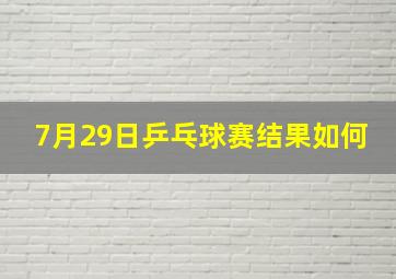 7月29日乒乓球赛结果如何