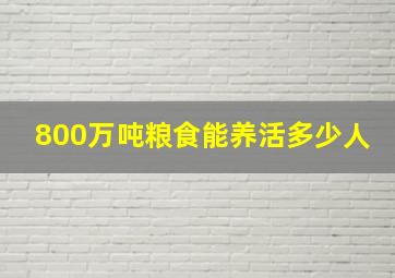 800万吨粮食能养活多少人