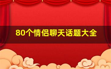 80个情侣聊天话题大全