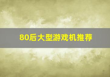 80后大型游戏机推荐