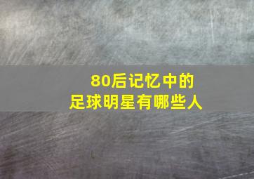 80后记忆中的足球明星有哪些人