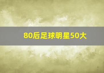 80后足球明星50大