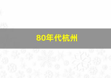 80年代杭州