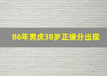 86年男虎38岁正缘分出现