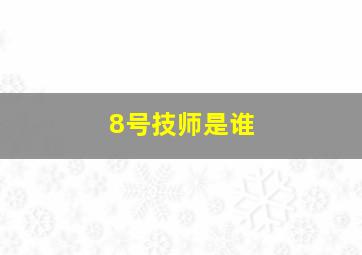 8号技师是谁