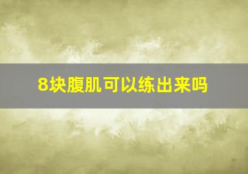 8块腹肌可以练出来吗